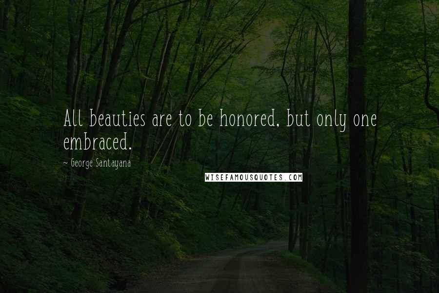 George Santayana Quotes: All beauties are to be honored, but only one embraced.