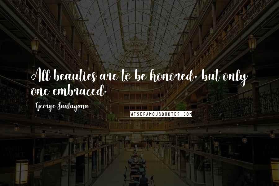 George Santayana Quotes: All beauties are to be honored, but only one embraced.