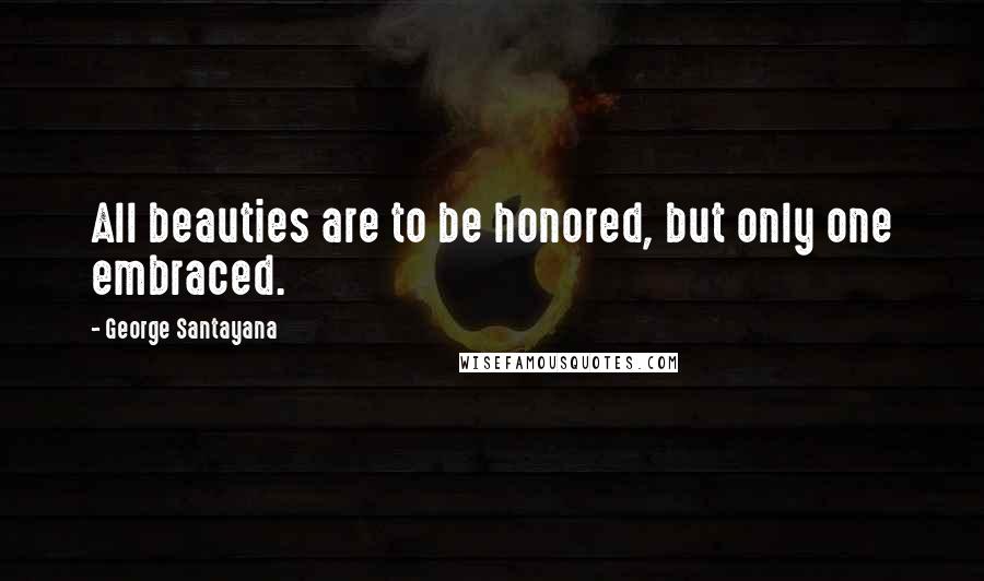 George Santayana Quotes: All beauties are to be honored, but only one embraced.