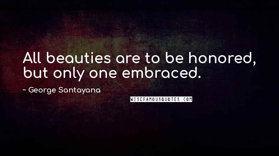 George Santayana Quotes: All beauties are to be honored, but only one embraced.