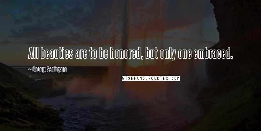 George Santayana Quotes: All beauties are to be honored, but only one embraced.