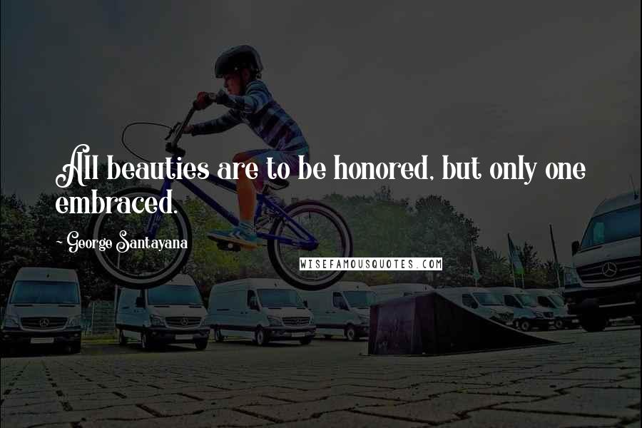 George Santayana Quotes: All beauties are to be honored, but only one embraced.