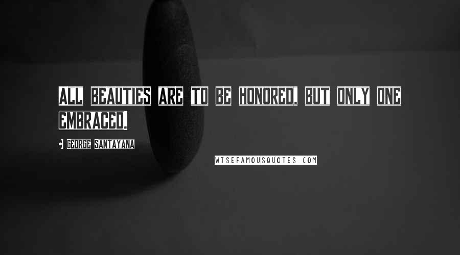 George Santayana Quotes: All beauties are to be honored, but only one embraced.