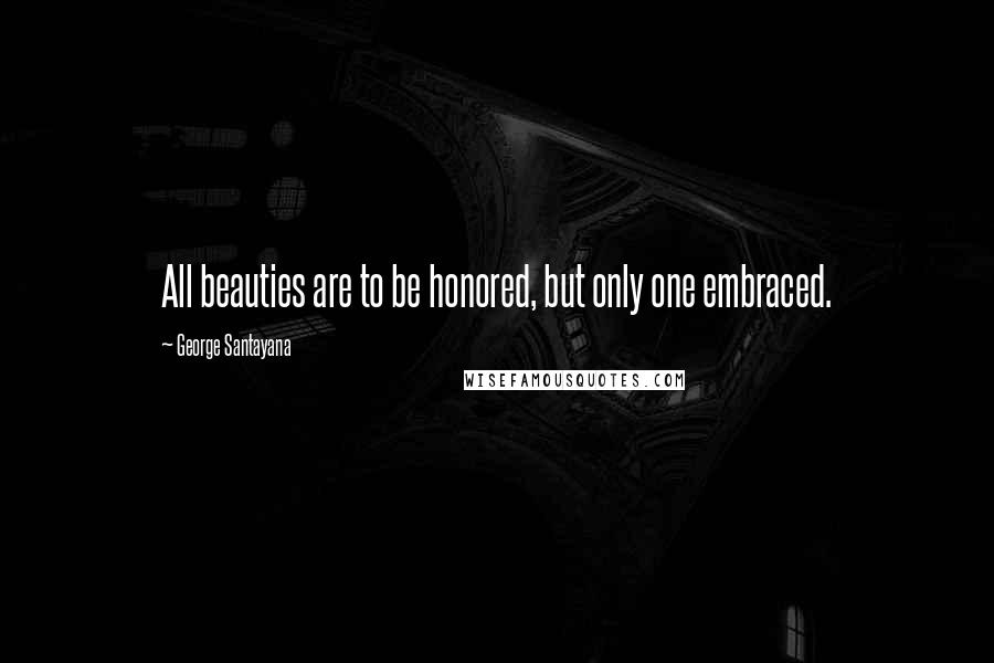 George Santayana Quotes: All beauties are to be honored, but only one embraced.