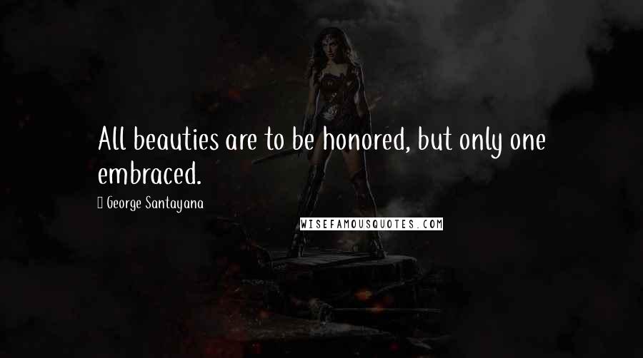 George Santayana Quotes: All beauties are to be honored, but only one embraced.
