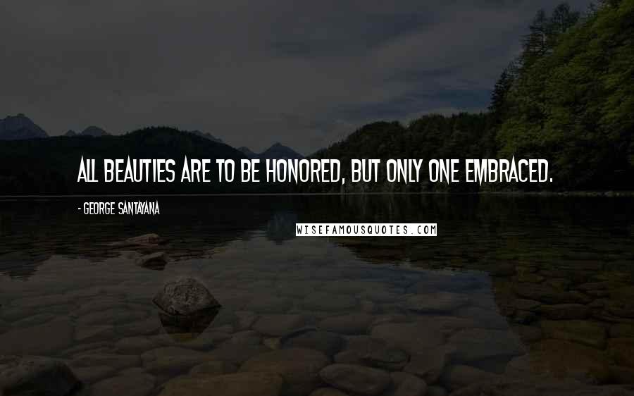 George Santayana Quotes: All beauties are to be honored, but only one embraced.