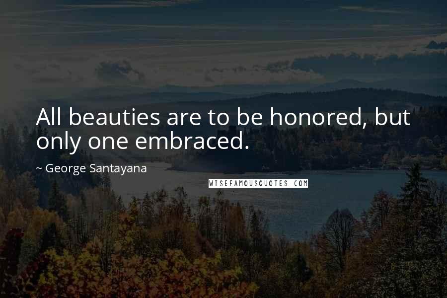 George Santayana Quotes: All beauties are to be honored, but only one embraced.