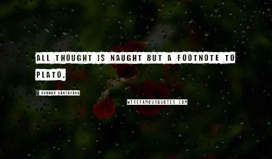 George Santayana Quotes: All thought is naught but a footnote to Plato.