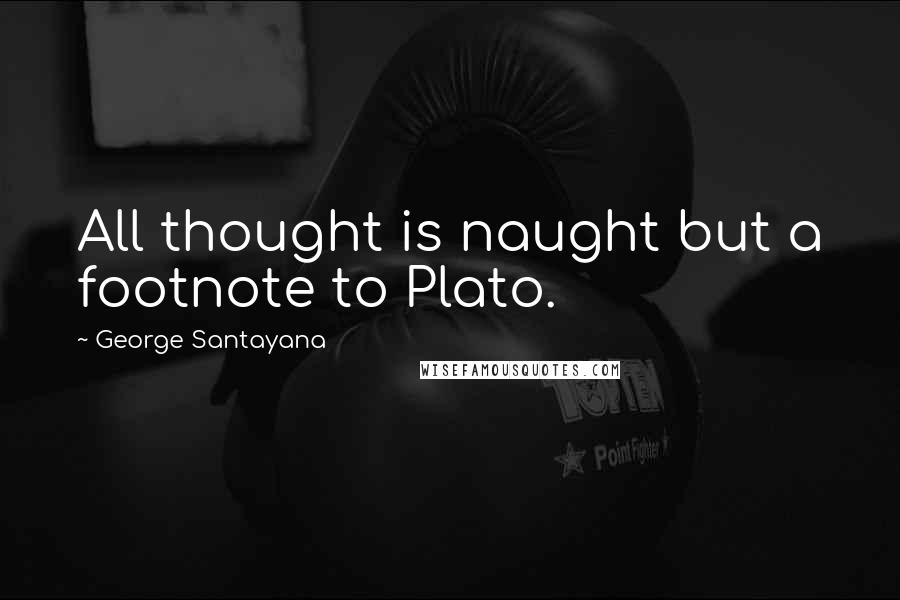 George Santayana Quotes: All thought is naught but a footnote to Plato.