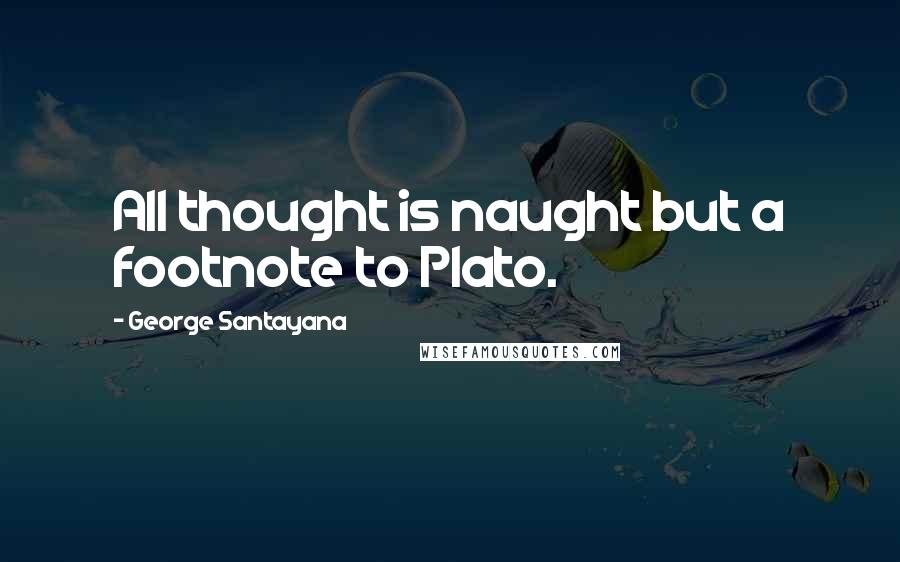 George Santayana Quotes: All thought is naught but a footnote to Plato.