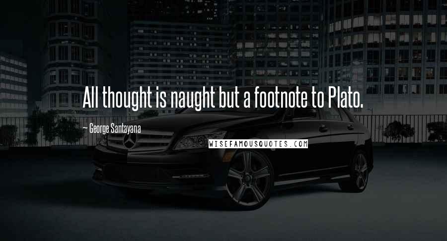 George Santayana Quotes: All thought is naught but a footnote to Plato.