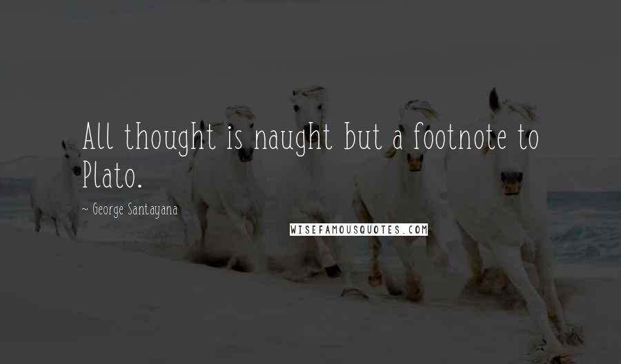 George Santayana Quotes: All thought is naught but a footnote to Plato.