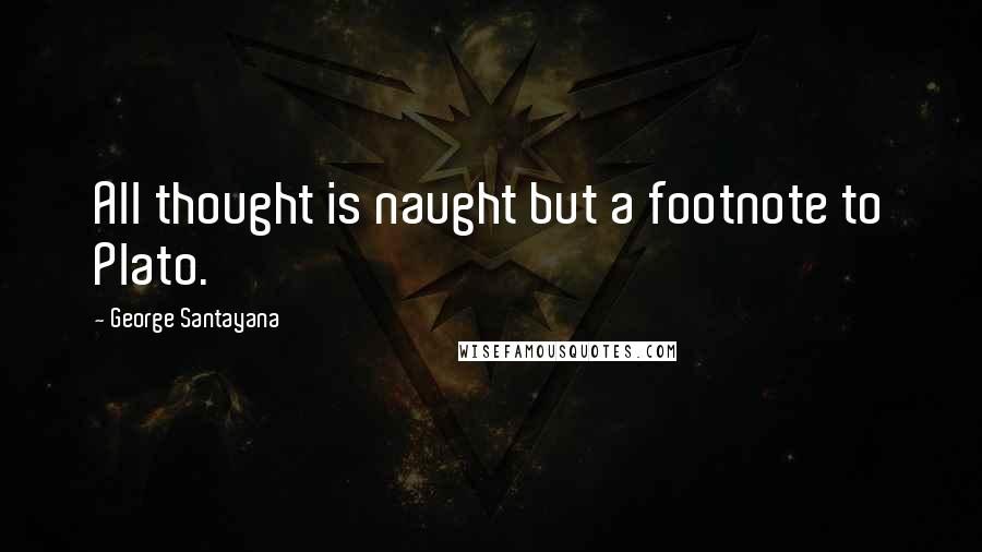 George Santayana Quotes: All thought is naught but a footnote to Plato.