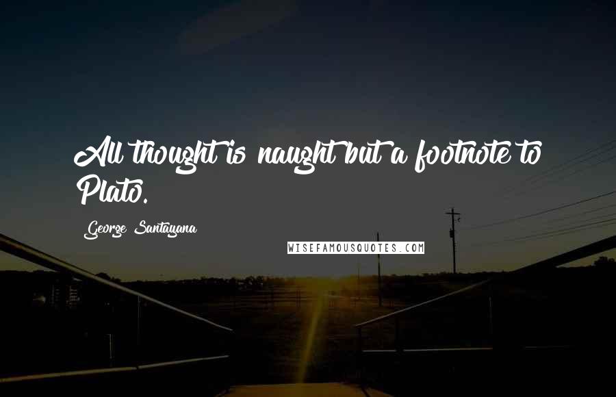 George Santayana Quotes: All thought is naught but a footnote to Plato.