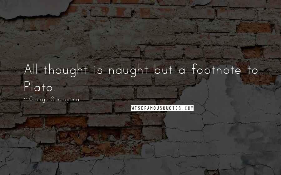 George Santayana Quotes: All thought is naught but a footnote to Plato.
