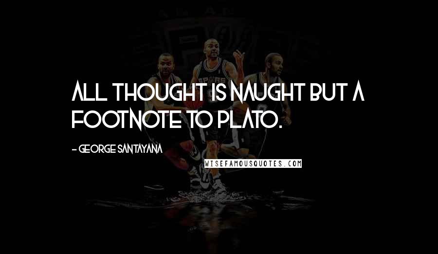 George Santayana Quotes: All thought is naught but a footnote to Plato.