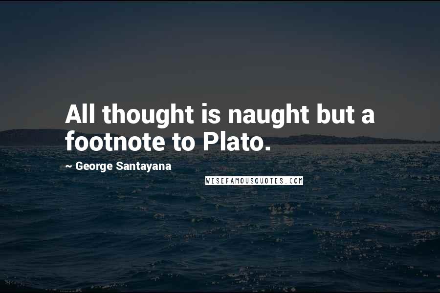 George Santayana Quotes: All thought is naught but a footnote to Plato.