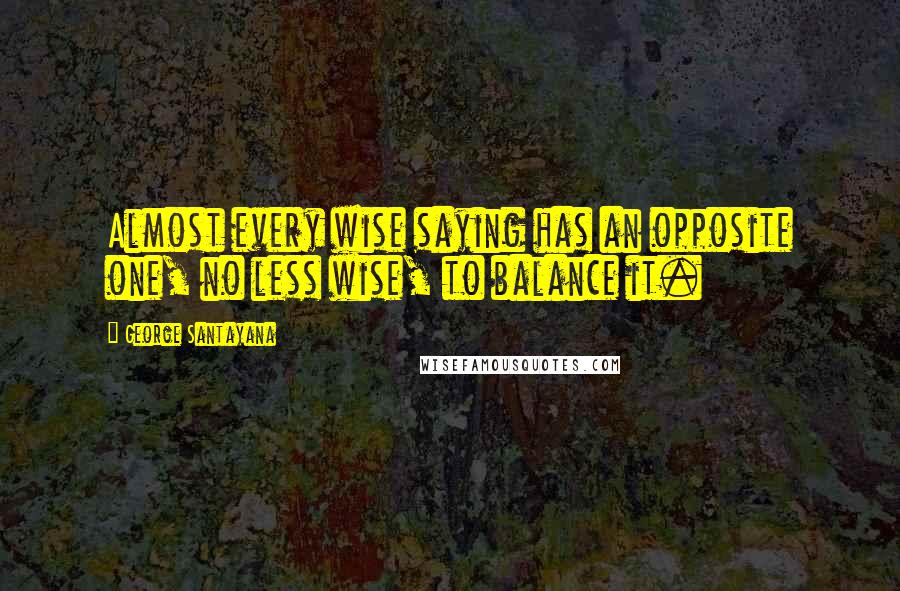 George Santayana Quotes: Almost every wise saying has an opposite one, no less wise, to balance it.