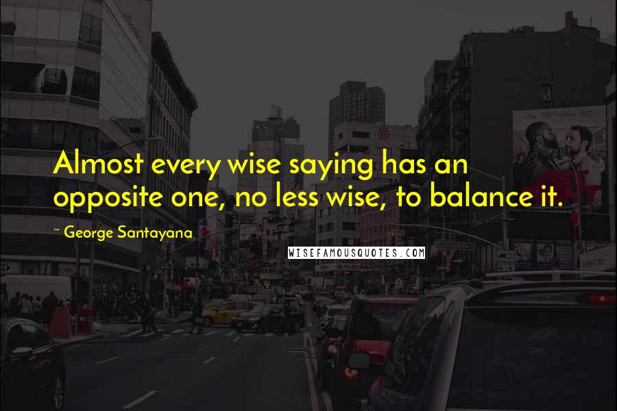 George Santayana Quotes: Almost every wise saying has an opposite one, no less wise, to balance it.