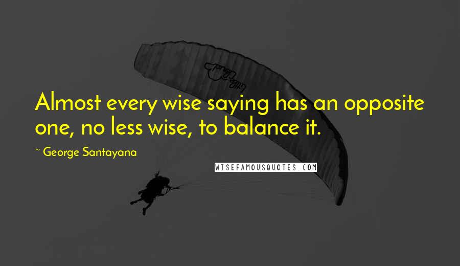 George Santayana Quotes: Almost every wise saying has an opposite one, no less wise, to balance it.