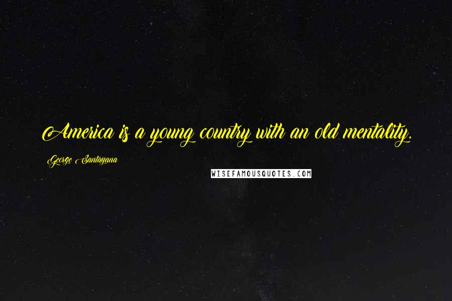 George Santayana Quotes: America is a young country with an old mentality.