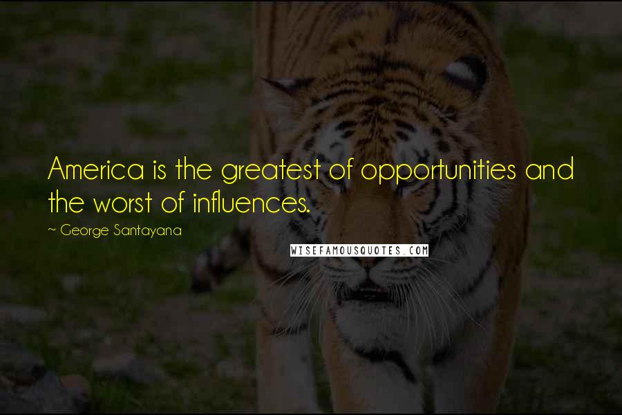 George Santayana Quotes: America is the greatest of opportunities and the worst of influences.