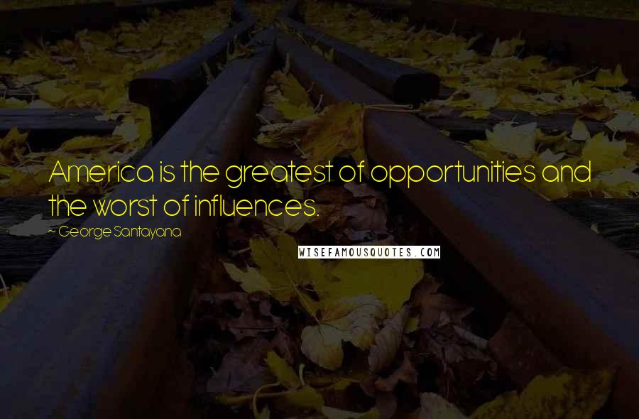 George Santayana Quotes: America is the greatest of opportunities and the worst of influences.