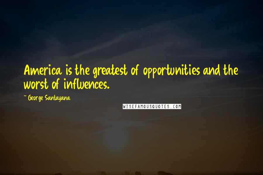 George Santayana Quotes: America is the greatest of opportunities and the worst of influences.