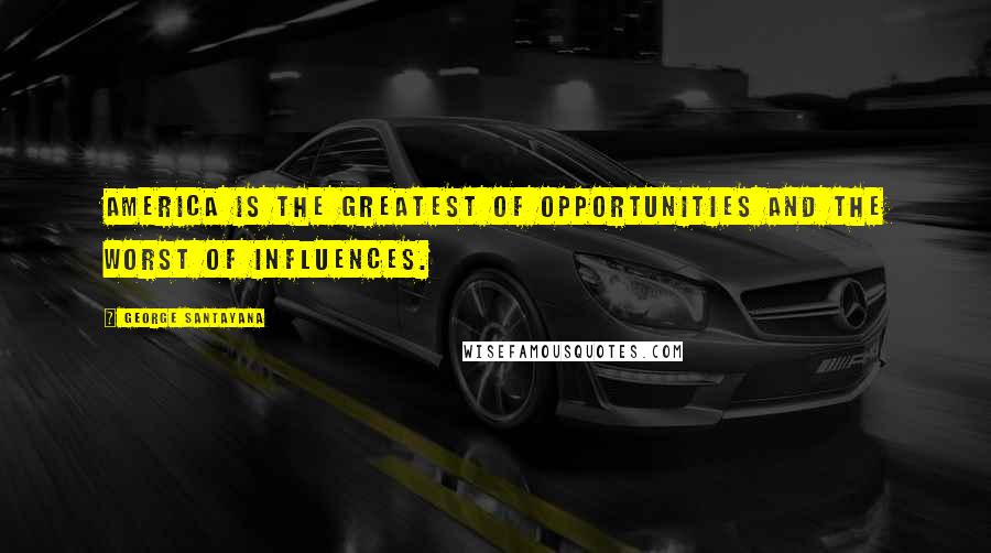 George Santayana Quotes: America is the greatest of opportunities and the worst of influences.