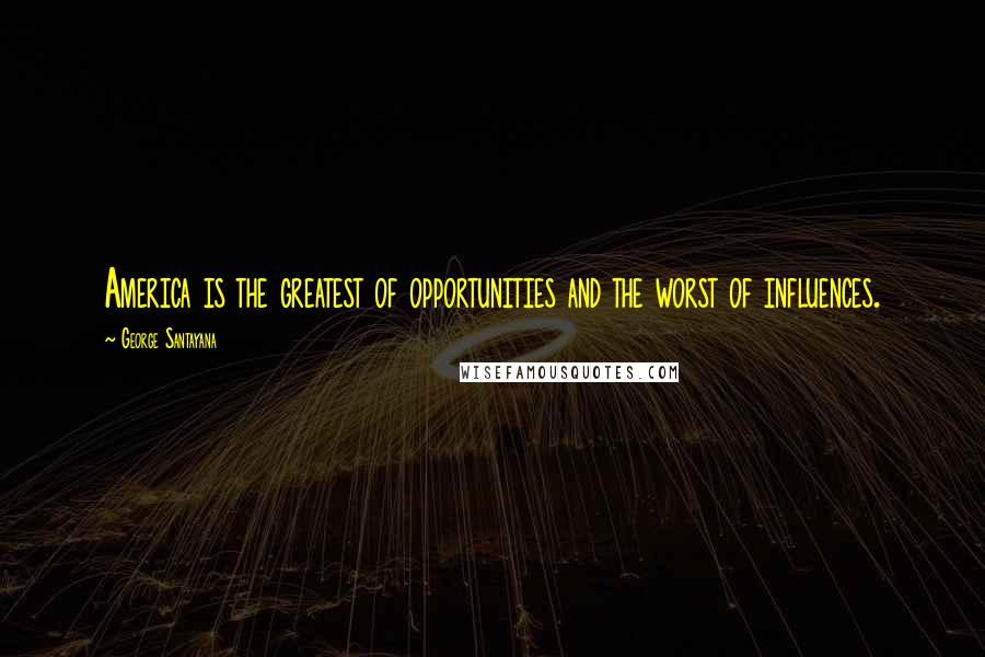 George Santayana Quotes: America is the greatest of opportunities and the worst of influences.