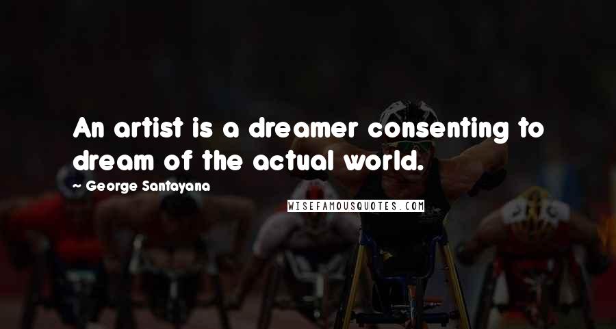 George Santayana Quotes: An artist is a dreamer consenting to dream of the actual world.