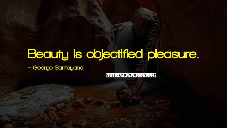 George Santayana Quotes: Beauty is objectified pleasure.