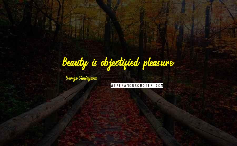 George Santayana Quotes: Beauty is objectified pleasure.