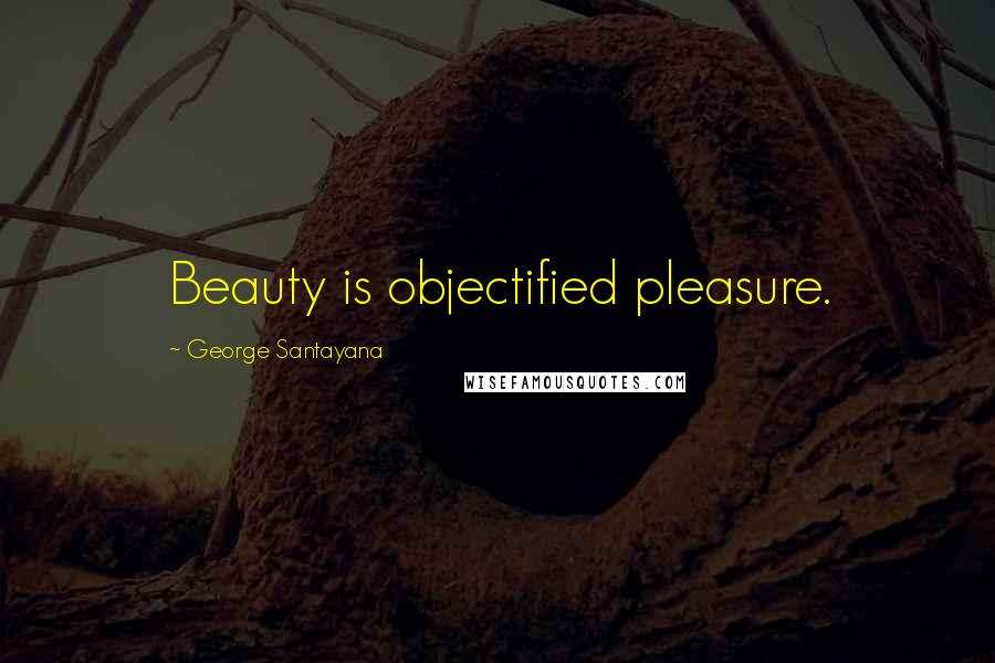 George Santayana Quotes: Beauty is objectified pleasure.