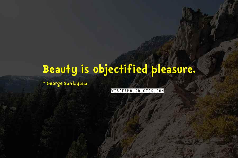 George Santayana Quotes: Beauty is objectified pleasure.