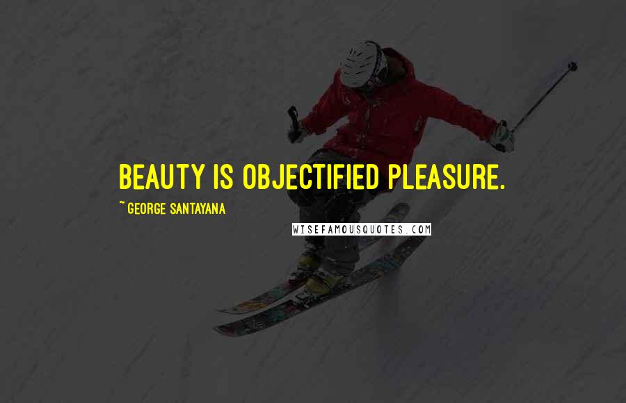 George Santayana Quotes: Beauty is objectified pleasure.