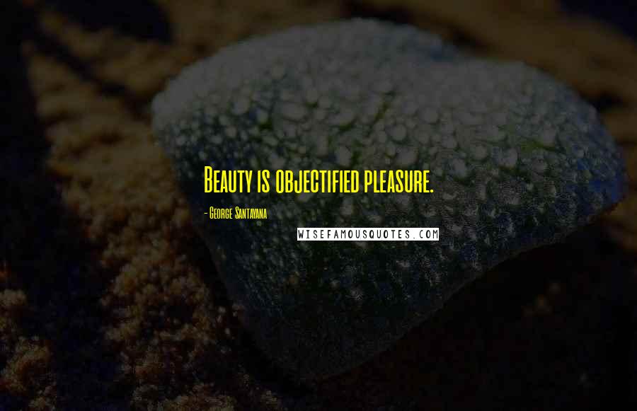 George Santayana Quotes: Beauty is objectified pleasure.