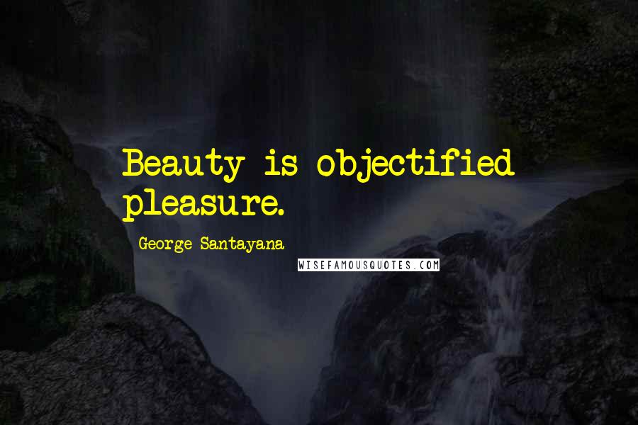 George Santayana Quotes: Beauty is objectified pleasure.