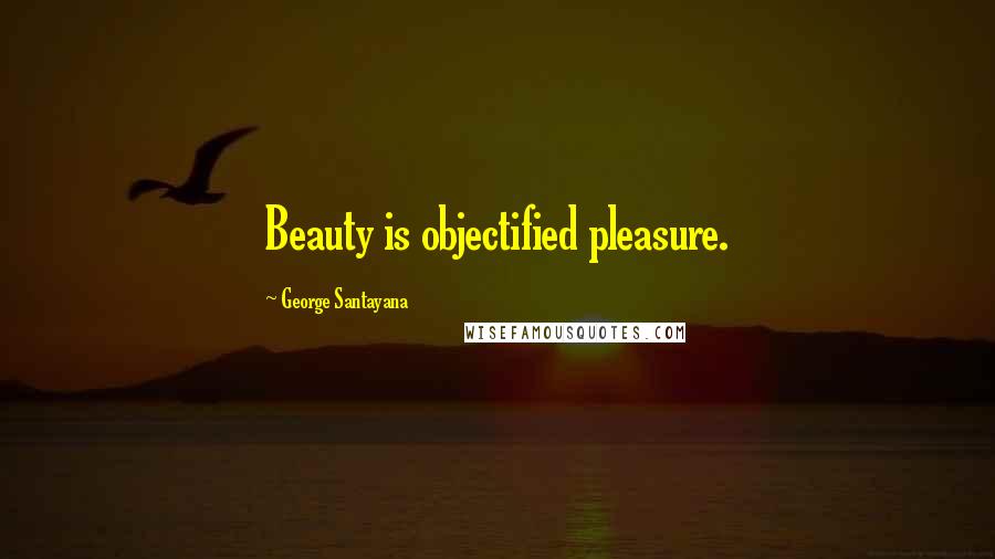 George Santayana Quotes: Beauty is objectified pleasure.