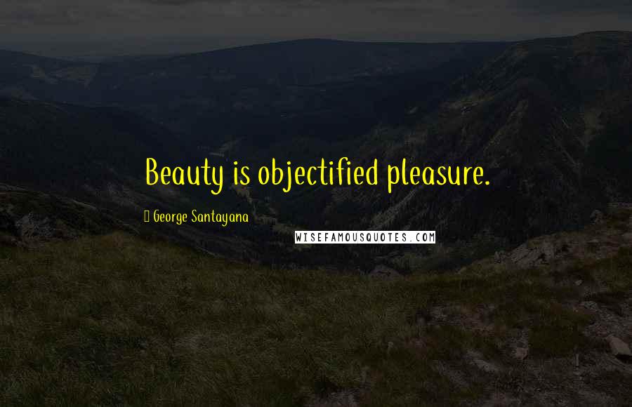 George Santayana Quotes: Beauty is objectified pleasure.