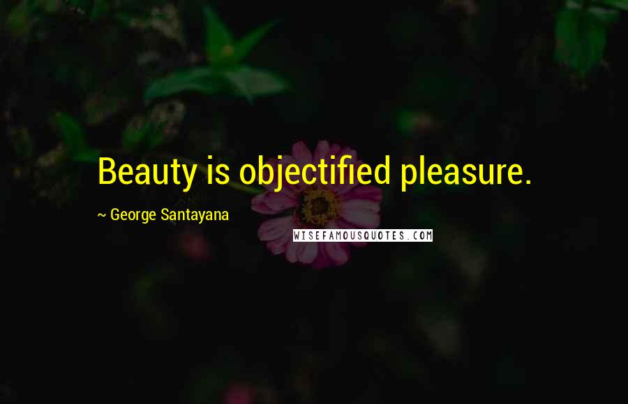 George Santayana Quotes: Beauty is objectified pleasure.