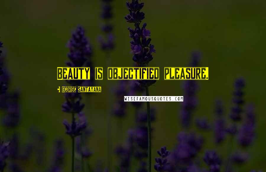 George Santayana Quotes: Beauty is objectified pleasure.