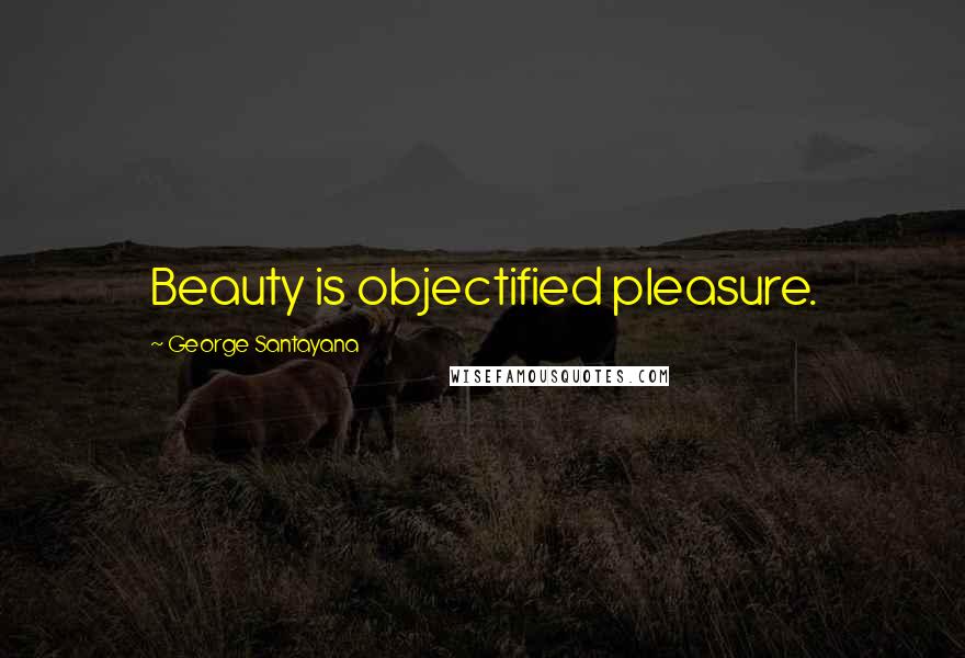 George Santayana Quotes: Beauty is objectified pleasure.