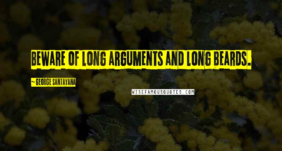 George Santayana Quotes: Beware of long arguments and long beards.