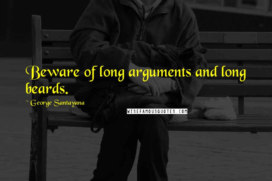 George Santayana Quotes: Beware of long arguments and long beards.