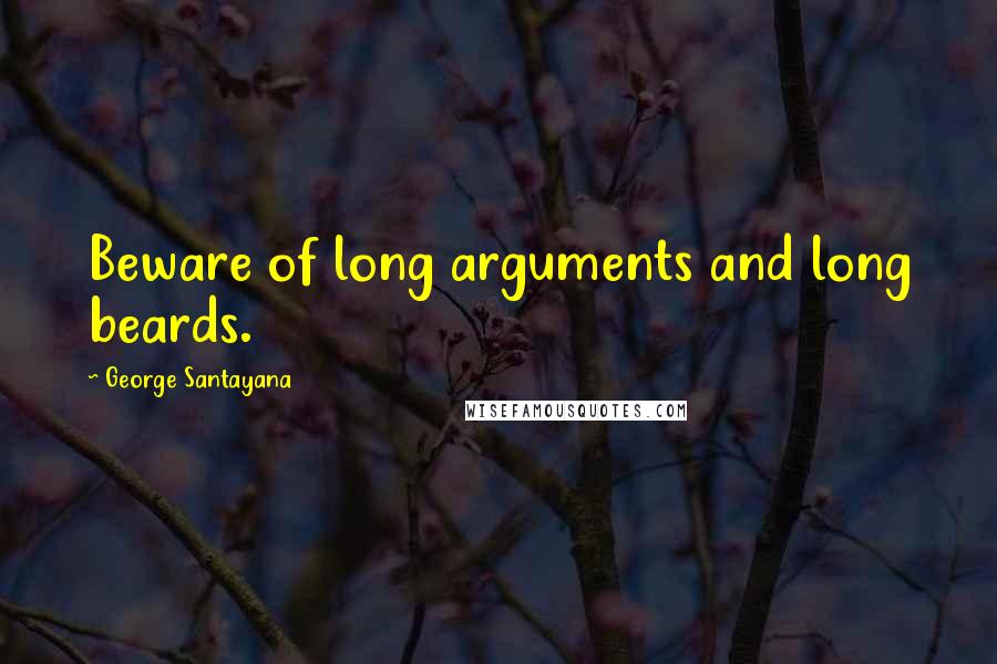 George Santayana Quotes: Beware of long arguments and long beards.