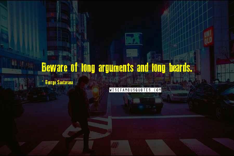 George Santayana Quotes: Beware of long arguments and long beards.