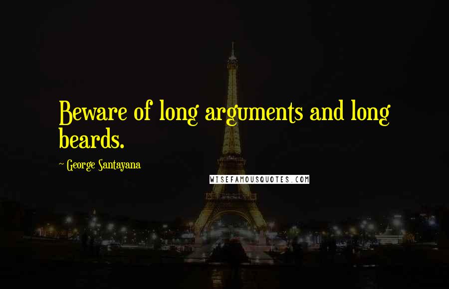 George Santayana Quotes: Beware of long arguments and long beards.