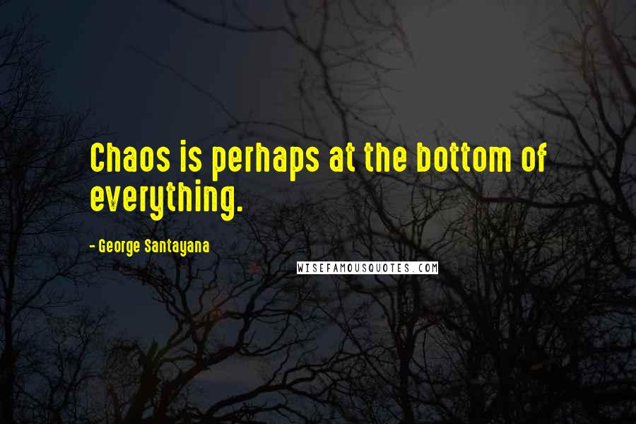 George Santayana Quotes: Chaos is perhaps at the bottom of everything.