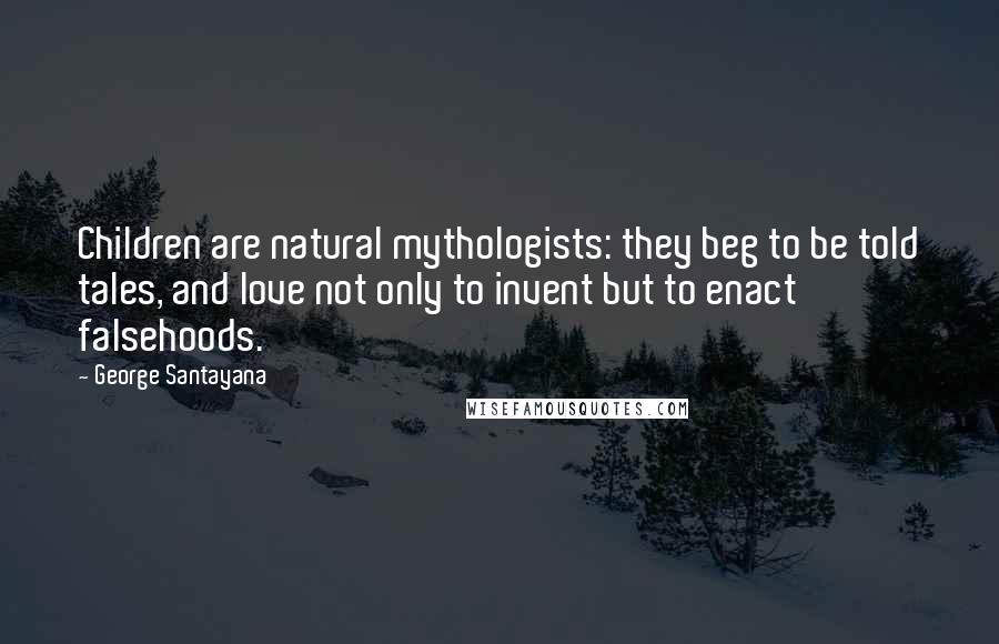 George Santayana Quotes: Children are natural mythologists: they beg to be told tales, and love not only to invent but to enact falsehoods.